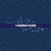70年属狗的今日运势，70年属狗女今年运势