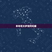 羊年犯太岁如何化解，犯太岁生病住医院怎么办