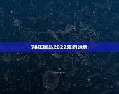 78年属马2022年的运势，78年属马2021年运势