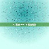 12星座2022年爱情运势，十二星座的爱情指数与运气