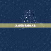 属相婚配表相克大全，很准的 属相婚配表，没有