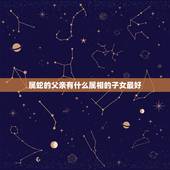 属蛇的父亲有什么属相的子女最好，属蛇的父母要什么属相的孩子不好