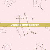 父母强烈反对的婚姻该怎么办，父母反对我们的婚姻我该怎么办呀？