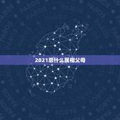 2021忌什么属相父母，2021年什么属相犯太岁或者冲太岁