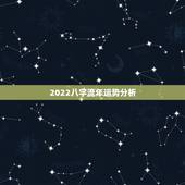 2022八字流年运势分析，免费八字2022星