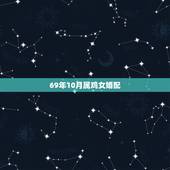 69年10月属鸡女婚配，农历69年属鸡女和什么属相最配