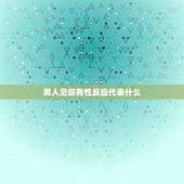 男人见你有性反应代表什么，初次见面男人对女人就有生理反应这表示什么啊