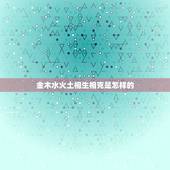 金木水火土相生相克是怎样的，金木水火土相生相克