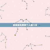 算姻缘免费两个人算八字，免费算两个人命婚姻