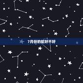 7月份的蛇好不好，属蛇的2022 年阳历七月