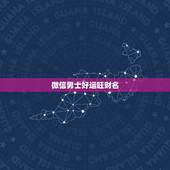 微信男士好运旺财名，男人一生好运微信名字