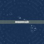 摩羯座明年运势，魔羯座今年运势如何