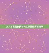 九六年属鼠女孩与什么样属相男婚姻好，96年属鼠的和什么属相最配