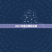 2021年最火爆的头像，微信头像用什么最好最吉利2021