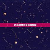 99年属兔更佳结婚属相，1999年属兔几月出生好