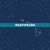 事业运不好怎么转运，最近运气很不好，如何能转运