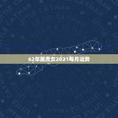 62年属虎女2021每月运势，62年属虎2021年运势及运程