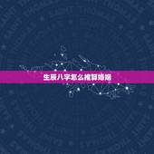 生辰八字怎么推算婚姻，怎样算生辰八字 婚姻