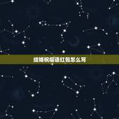 结婚祝福语红包怎么写，婚礼贺词怎么写 婚礼红包贺词的写法与格式