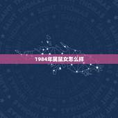 1984年属鼠女怎么样，1984年属鼠2022 年运势