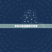 羊和马属相婚配对照表，属羊的和属马的相配吗？