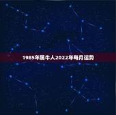 1985年属牛人2022年每月运势，1985年属牛2021年下半年运势