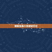 婚配生辰八字测试打分，免费算我有几次婚姻