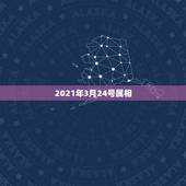2021年3月24号属相，2021年3月初七属相是什么 ？