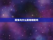 属兔与什么属相相配吗，什么属相和属兔的相配