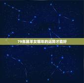 79年属羊女哪年的运势才能好，1979年属羊的人那一年运势最好