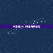李居明2022年生肖鸡运势，李居明2022 年生肖运势完整版