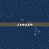 白羊座2月运势，有谁知道白羊座今年的爱情运势？
