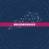 属狗女孩最吉利的名字，属狗二月初六早晨六点出生的女孩叫什么名字好