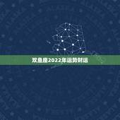 双鱼座2022年运势财运，2021年双鱼座大预言 今年的钱财运到底如何