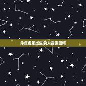 今年虎年出生的人命运如何 属虎的最忌讳哪个月出生