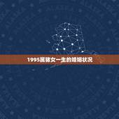 1995属猪女一生的婚姻状况，95年属猪女婚姻运势
