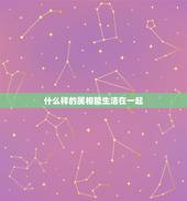 什么样的属相能生活在一起，属相不对能否在一起
