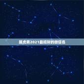 属虎男2021最招财的微信名，本人属虎，74年生，做买卖，在微信头像上
