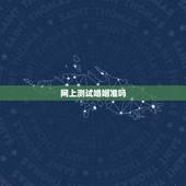 网上测试婚姻准吗，算卦测婚姻真的准吗？