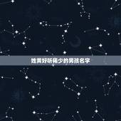 姓黄好听稀少的男孩名字，麻烦取一个姓‘黄’的好听的男孩名字