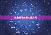 双鱼座怎么看太阳月亮 双鱼座上升星座计算