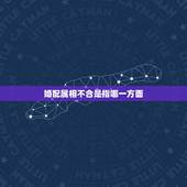 婚配属相不合是指哪一方面，婚姻属相不合口诀