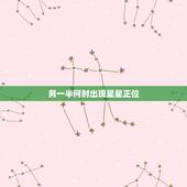 另一半何时出现星星正位，给我看看星盘吧 另一半何时出现？他是什么类型？