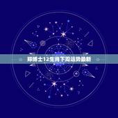 郑博士12生肖下周运势最新，12生肖下周运势提前报2022 年