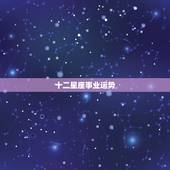 十二星座事业运势，十二星座每月运势详解