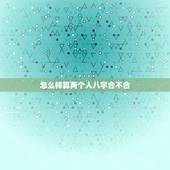 怎么样算两个人八字合不合，看两个人生辰八字合不合有什么讲究