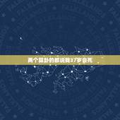 两个算卦的都说我37岁会死，网上算命说我今年就会死，我能信吗？