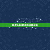 属虎人2019年下半年运势，属虎人2019年运势怎么样？