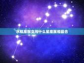 水瓶座猴女与什么星座属相最合，水瓶座女和哪个星座最合相配？