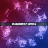1988年属龙男的33岁财运，1988年属龙男2021年全年运势
